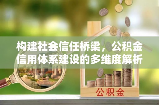 临江构建社会信任桥梁，公积金信用体系建设的多维度解析