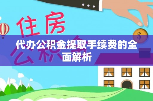 临江代办公积金提取手续费的全面解析