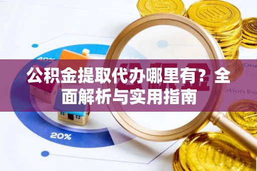 临江公积金提取代办哪里有？全面解析与实用指南