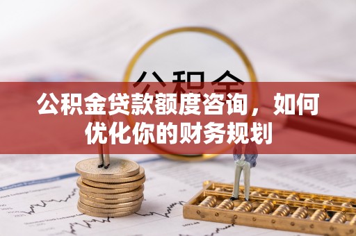 临江公积金贷款额度咨询，如何优化你的财务规划