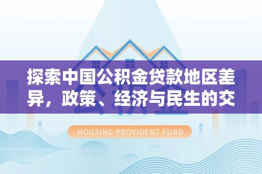 临江探索中国公积金贷款地区差异，政策、经济与民生的交织影响