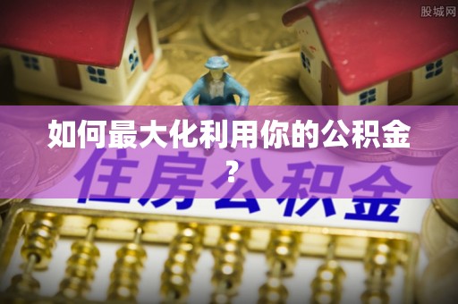 临江如何最大化利用你的公积金？