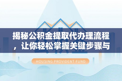 临江揭秘公积金提取代办理流程，让你轻松掌握关键步骤与注意事项