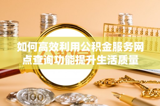 临江如何高效利用公积金服务网点查询功能提升生活质量