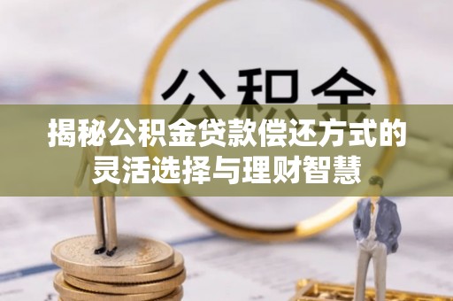临江揭秘公积金贷款偿还方式的灵活选择与理财智慧