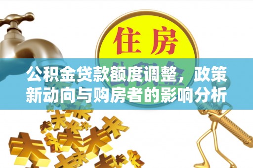 临江公积金贷款额度调整，政策新动向与购房者的影响分析