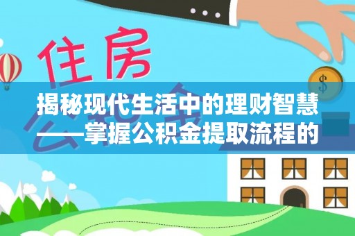 临江揭秘现代生活中的理财智慧——掌握公积金提取流程的必备指南