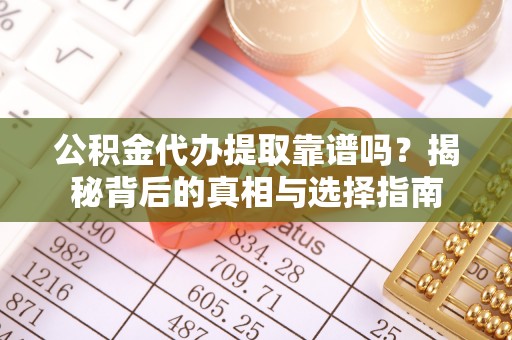 临江公积金代办提取靠谱吗？揭秘背后的真相与选择指南