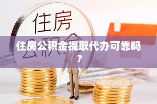 临江住房公积金提取代办可靠吗？