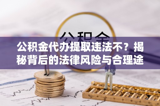 临江公积金代办提取违法不？揭秘背后的法律风险与合理途径
