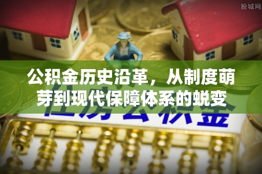 临江公积金历史沿革，从制度萌芽到现代保障体系的蜕变