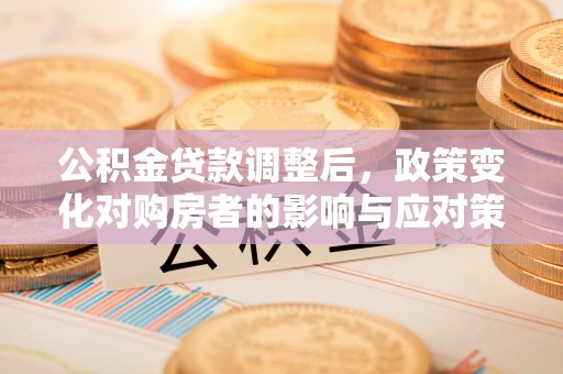 临江公积金贷款调整后，政策变化对购房者的影响与应对策略