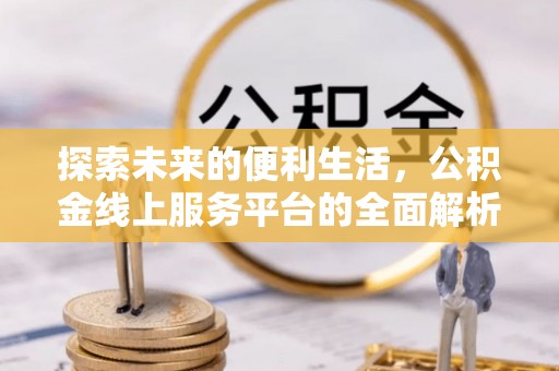临江探索未来的便利生活，公积金线上服务平台的全面解析