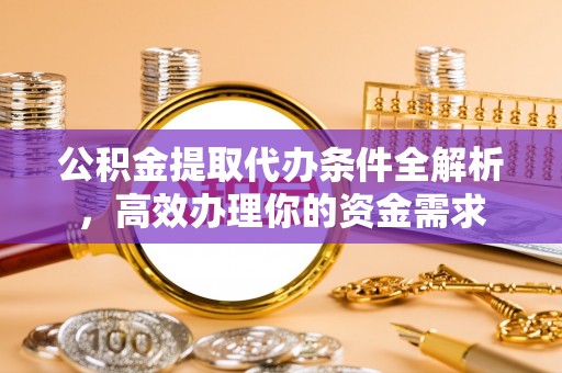 临江公积金提取代办条件全解析，高效办理你的资金需求