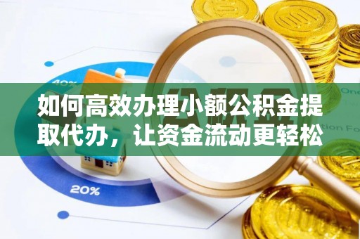 临江如何高效办理小额公积金提取代办，让资金流动更轻松