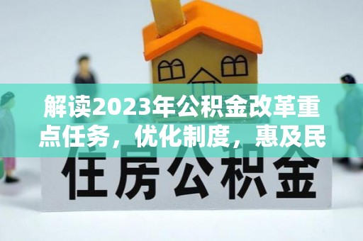 临江解读2023年公积金改革重点任务，优化制度，惠及民生