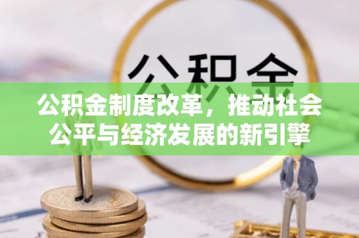 临江公积金制度改革，推动社会公平与经济发展的新引擎