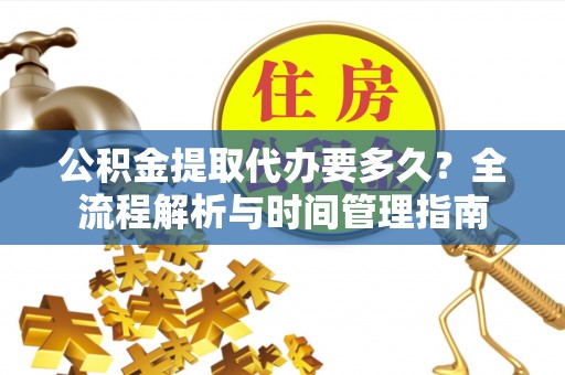 临江公积金提取代办要多久？全流程解析与时间管理指南