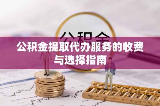 临江公积金提取代办服务的收费与选择指南