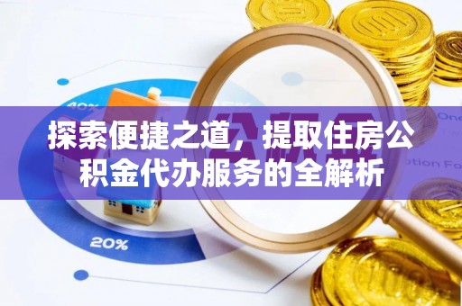 临江探索便捷之道，提取住房公积金代办服务的全解析