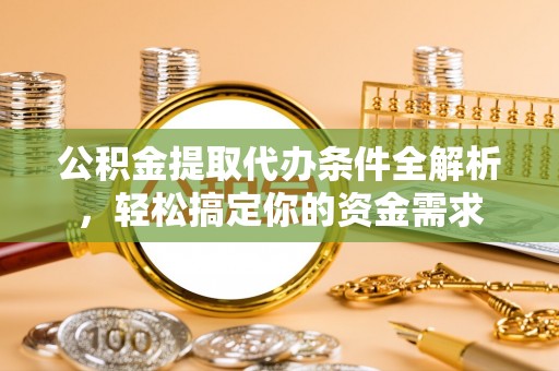 临江公积金提取代办条件全解析，轻松搞定你的资金需求
