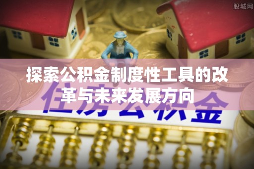 临江探索公积金制度性工具的改革与未来发展方向