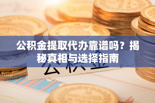临江公积金提取代办靠谱吗？揭秘真相与选择指南