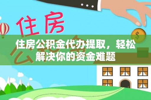 临江住房公积金代办提取，轻松解决你的资金难题