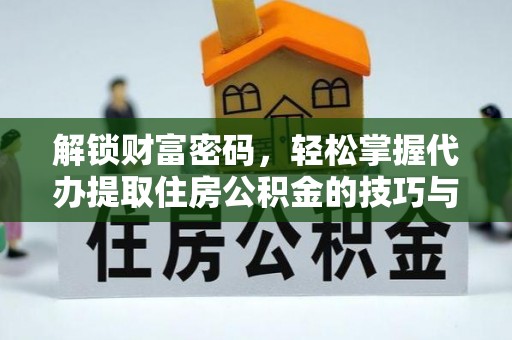 临江解锁财富密码，轻松掌握代办提取住房公积金的技巧与策略