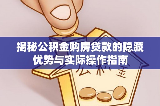 临江揭秘公积金购房贷款的隐藏优势与实际操作指南