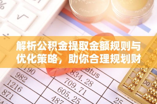 临江解析公积金提取金额规则与优化策略，助你合理规划财务未来