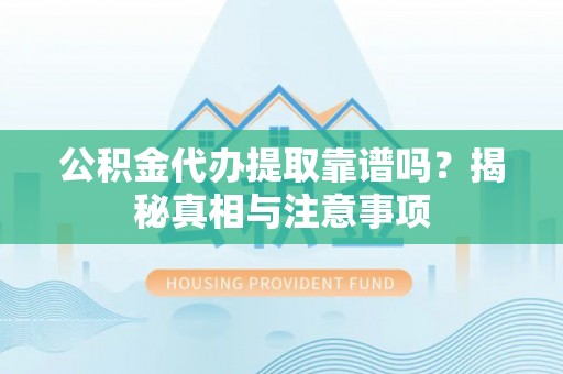 临江公积金代办提取靠谱吗？揭秘真相与注意事项