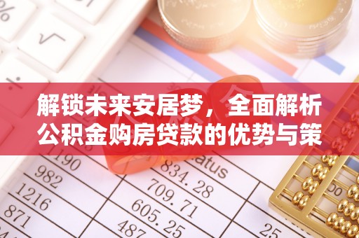 临江解锁未来安居梦，全面解析公积金购房贷款的优势与策略