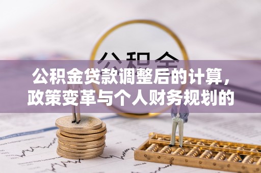 临江公积金贷款调整后的计算，政策变革与个人财务规划的深度解析