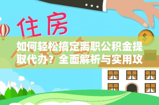 临江如何轻松搞定离职公积金提取代办？全面解析与实用攻略