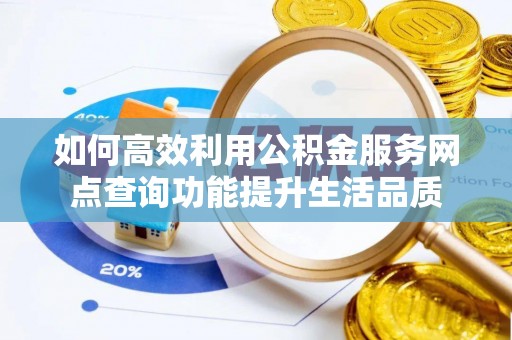 临江如何高效利用公积金服务网点查询功能提升生活品质