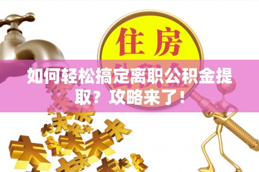 临江如何轻松搞定离职公积金提取？攻略来了！