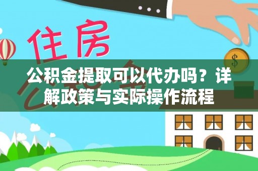临江公积金提取可以代办吗？详解政策与实际操作流程