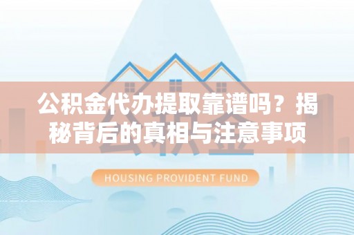 临江公积金代办提取靠谱吗？揭秘背后的真相与注意事项