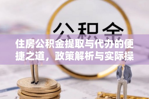 临江住房公积金提取与代办的便捷之道，政策解析与实际操作指南