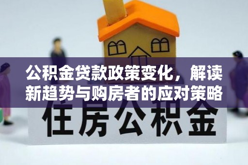 临江公积金贷款政策变化，解读新趋势与购房者的应对策略