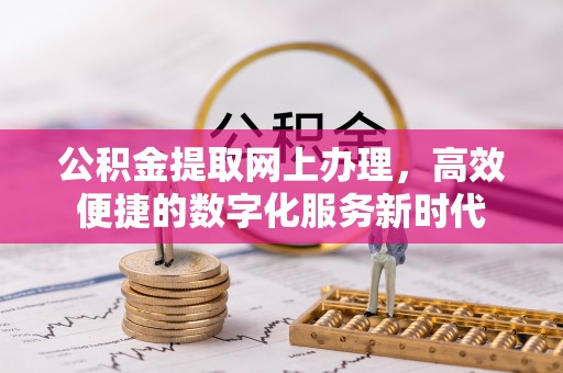 临江公积金提取网上办理，高效便捷的数字化服务新时代