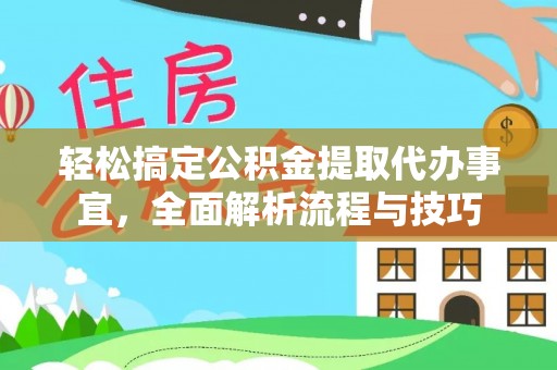 临江轻松搞定公积金提取代办事宜，全面解析流程与技巧
