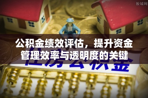 临江公积金绩效评估，提升资金管理效率与透明度的关键