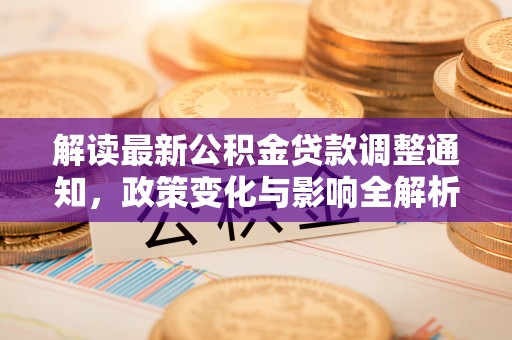 临江解读最新公积金贷款调整通知，政策变化与影响全解析