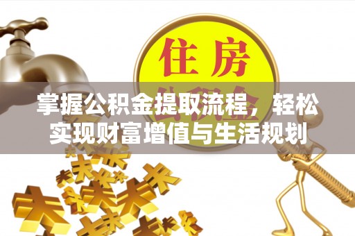 临江掌握公积金提取流程，轻松实现财富增值与生活规划