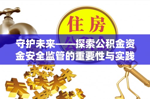 临江守护未来——探索公积金资金安全监管的重要性与实践路径