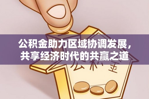临江公积金助力区域协调发展，共享经济时代的共赢之道