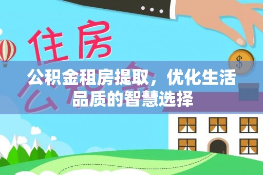 临江公积金租房提取，优化生活品质的智慧选择