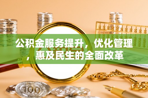 临江公积金服务提升，优化管理，惠及民生的全面改革